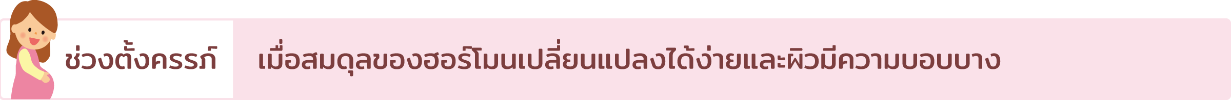 Pregnancy period: Hormone balance is easily affected and the skin is more delicate than usual.